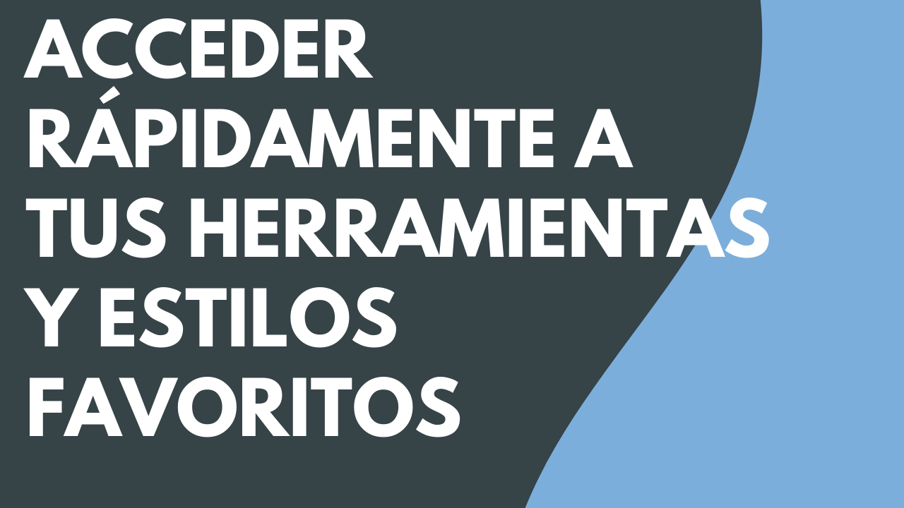 Acceder rápidamente a tus herramientas y estilos favoritos